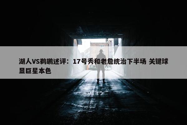 湖人VS鹈鹕述评：17号秀和老詹统治下半场 关键球显巨星本色