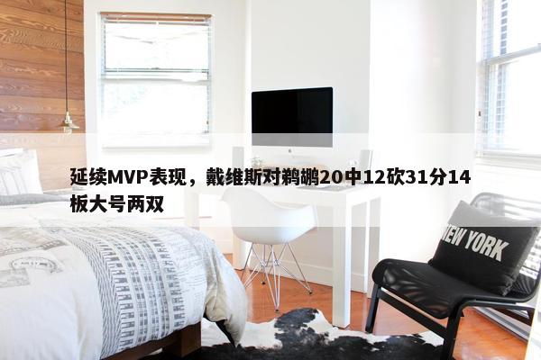 延续MVP表现，戴维斯对鹈鹕20中12砍31分14板大号两双