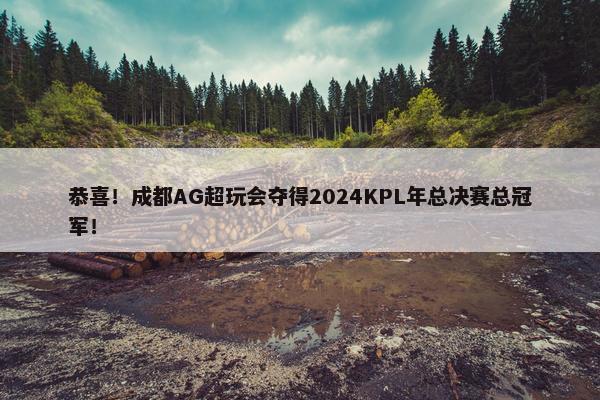 恭喜！成都AG超玩会夺得2024KPL年总决赛总冠军！