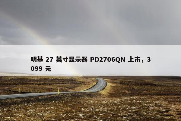 明基 27 英寸显示器 PD2706QN 上市，3099 元