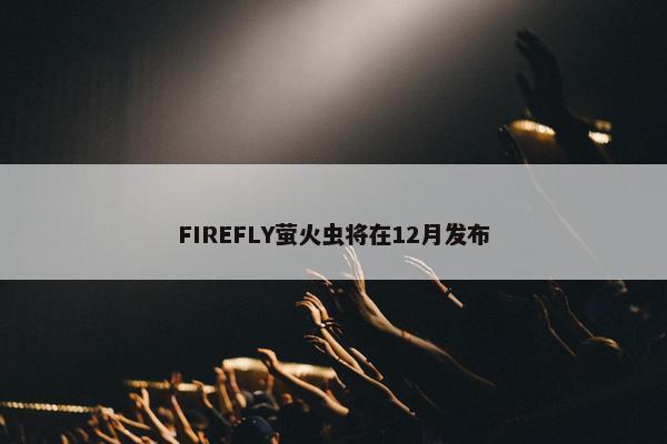 FIREFLY萤火虫将在12月发布