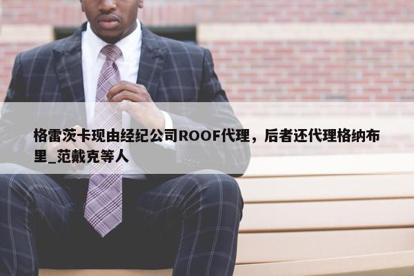 格雷茨卡现由经纪公司ROOF代理，后者还代理格纳布里_范戴克等人