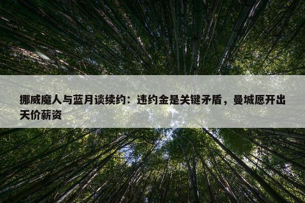 挪威魔人与蓝月谈续约：违约金是关键矛盾，曼城愿开出天价薪资