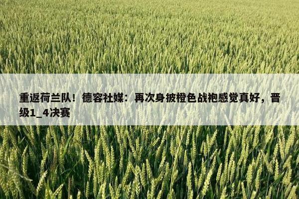 重返荷兰队！德容社媒：再次身披橙色战袍感觉真好，晋级1_4决赛