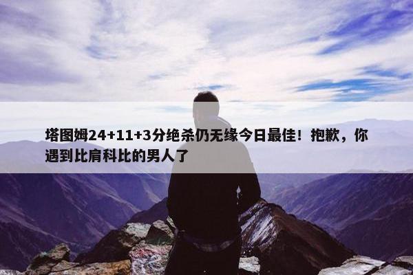 塔图姆24+11+3分绝杀仍无缘今日最佳！抱歉，你遇到比肩科比的男人了