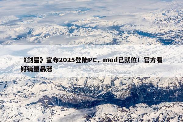 《剑星》宣布2025登陆PC，mod已就位！官方看好销量暴涨