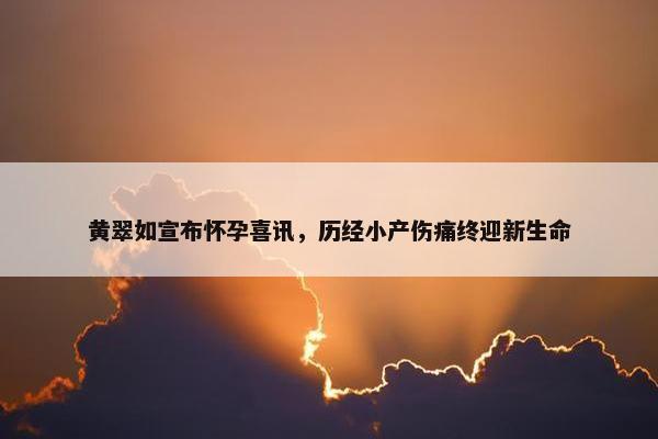 黄翠如宣布怀孕喜讯，历经小产伤痛终迎新生命