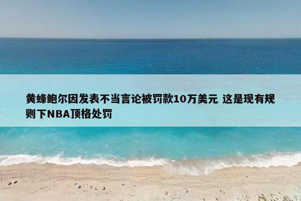 黄蜂鲍尔因发表不当言论被罚款10万美元 这是现有规则下NBA顶格处罚