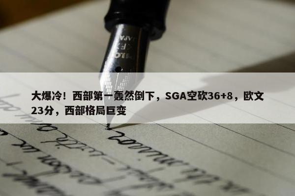 大爆冷！西部第一轰然倒下，SGA空砍36+8，欧文23分，西部格局巨变