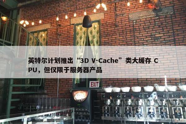 英特尔计划推出“3D V-Cache”类大缓存 CPU，但仅限于服务器产品