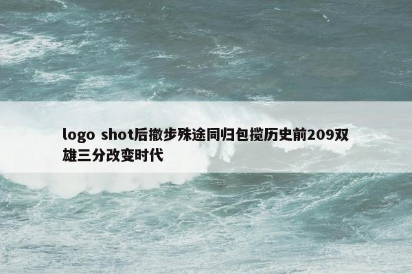 logo shot后撤步殊途同归包揽历史前209双雄三分改变时代