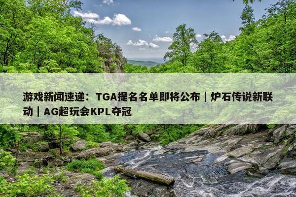 游戏新闻速递：TGA提名名单即将公布｜炉石传说新联动｜AG超玩会KPL夺冠