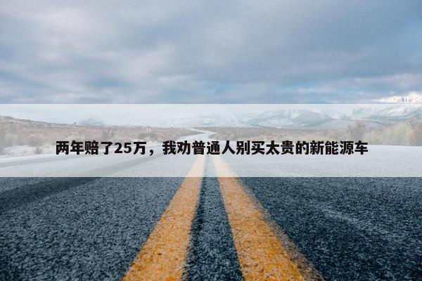 两年赔了25万，我劝普通人别买太贵的新能源车