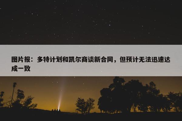 图片报：多特计划和凯尔商谈新合同，但预计无法迅速达成一致