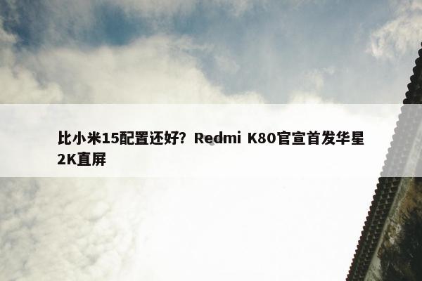 比小米15配置还好？Redmi K80官宣首发华星2K直屏