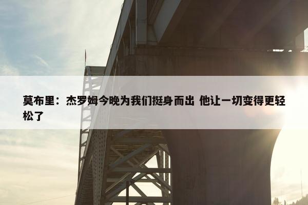 莫布里：杰罗姆今晚为我们挺身而出 他让一切变得更轻松了