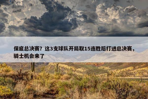 保底总决赛？这3支球队开局取15连胜后打进总决赛，骑士机会来了