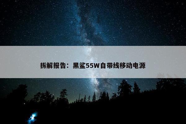 拆解报告：黑鲨55W自带线移动电源