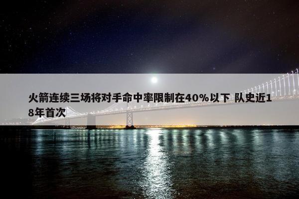 火箭连续三场将对手命中率限制在40%以下 队史近18年首次