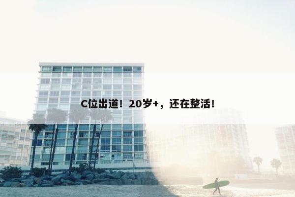 C位出道！20岁+，还在整活！