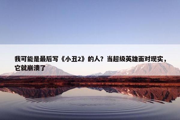 我可能是最后写《小丑2》的人？当超级英雄面对现实，它就崩溃了