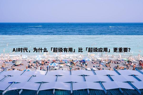 AI时代，为什么「超级有用」比「超级应用」更重要？