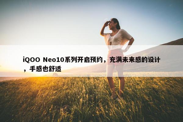 iQOO Neo10系列开启预约，充满未来感的设计，手感也舒适