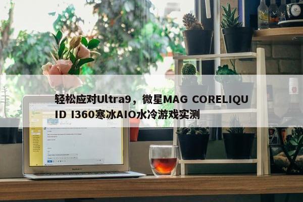 轻松应对Ultra9，微星MAG CORELIQUID I360寒冰AIO水冷游戏实测