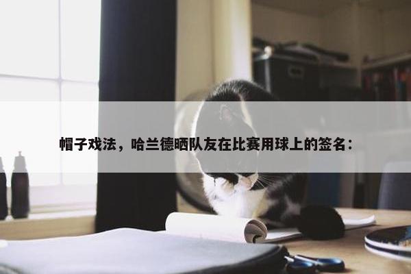 帽子戏法，哈兰德晒队友在比赛用球上的签名：