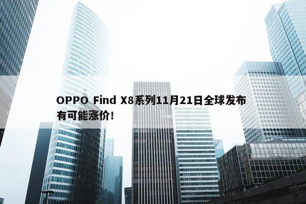 OPPO Find X8系列11月21日全球发布 有可能涨价！