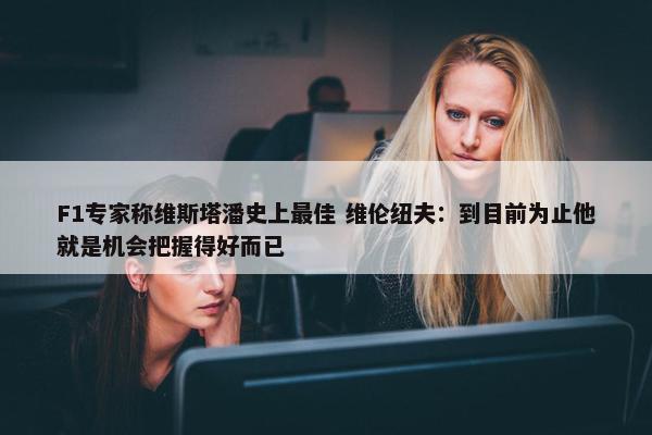 F1专家称维斯塔潘史上最佳 维伦纽夫：到目前为止他就是机会把握得好而已