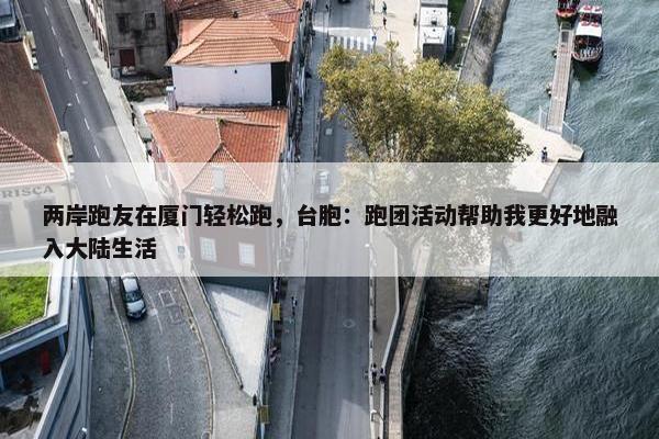 两岸跑友在厦门轻松跑，台胞：跑团活动帮助我更好地融入大陆生活