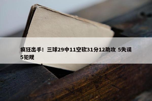 疯狂出手！三球29中11空砍31分12助攻 5失误5犯规