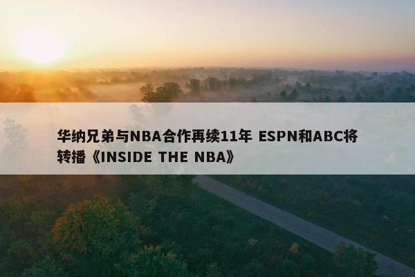 华纳兄弟与NBA合作再续11年 ESPN和ABC将转播《INSIDE THE NBA》