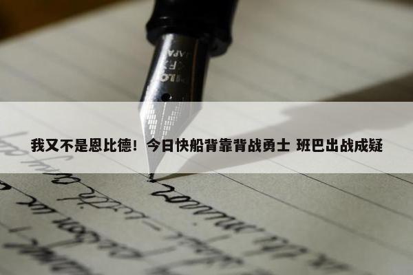 我又不是恩比德！今日快船背靠背战勇士 班巴出战成疑