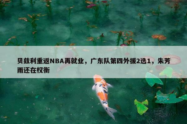 贝兹利重返NBA再就业，广东队第四外援2选1，朱芳雨还在权衡