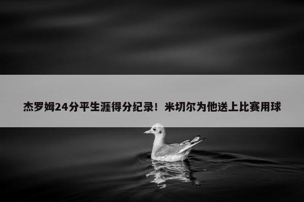 杰罗姆24分平生涯得分纪录！米切尔为他送上比赛用球