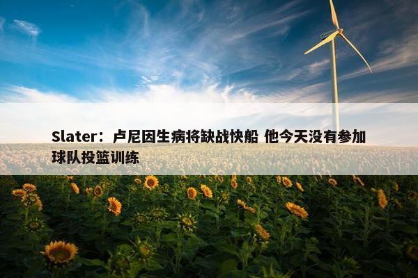 Slater：卢尼因生病将缺战快船 他今天没有参加球队投篮训练