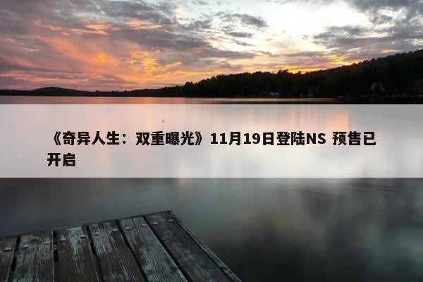 《奇异人生：双重曝光》11月19日登陆NS 预售已开启