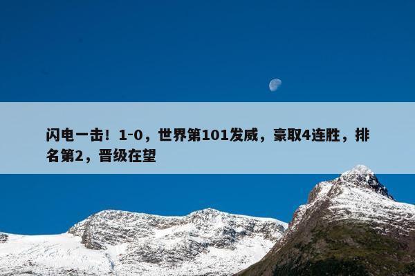 闪电一击！1-0，世界第101发威，豪取4连胜，排名第2，晋级在望