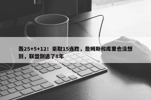 轰25+5+12！豪取15连胜，詹姆斯和库里也没想到，联盟倒退了8年