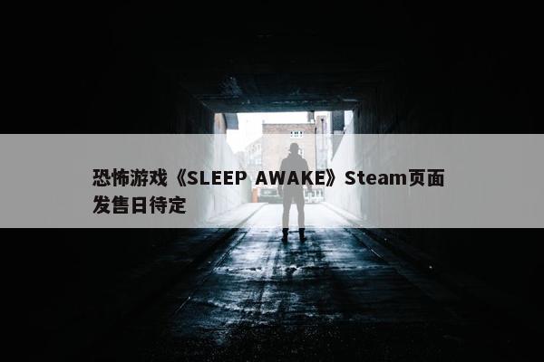 恐怖游戏《SLEEP AWAKE》Steam页面 发售日待定