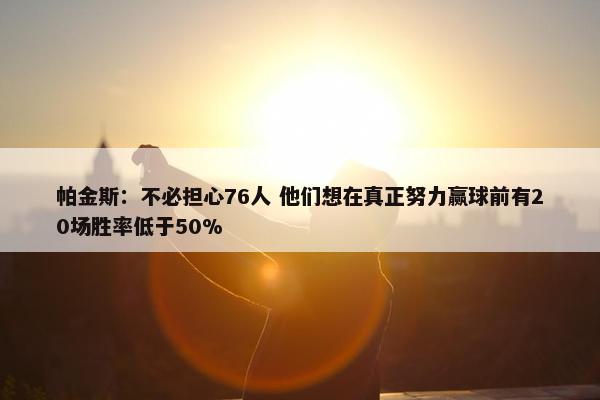 帕金斯：不必担心76人 他们想在真正努力赢球前有20场胜率低于50%