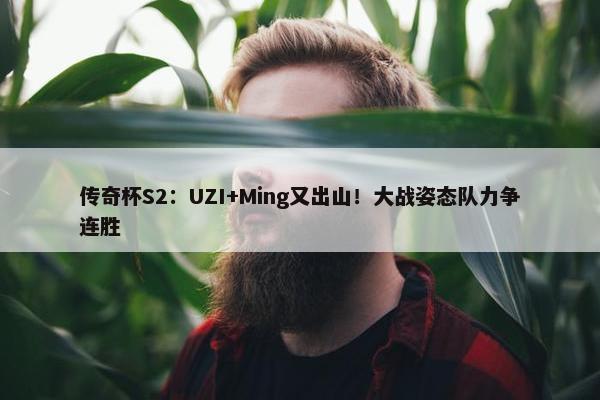 传奇杯S2：UZI+Ming又出山！大战姿态队力争连胜