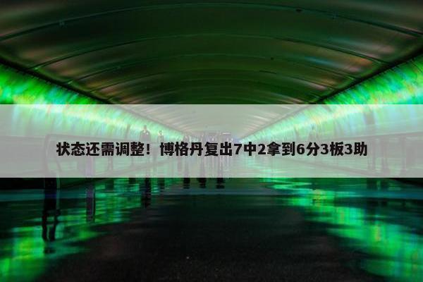 状态还需调整！博格丹复出7中2拿到6分3板3助