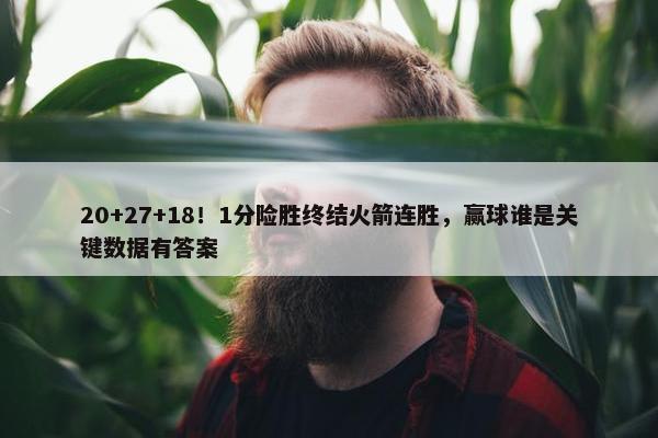 20+27+18！1分险胜终结火箭连胜，赢球谁是关键数据有答案