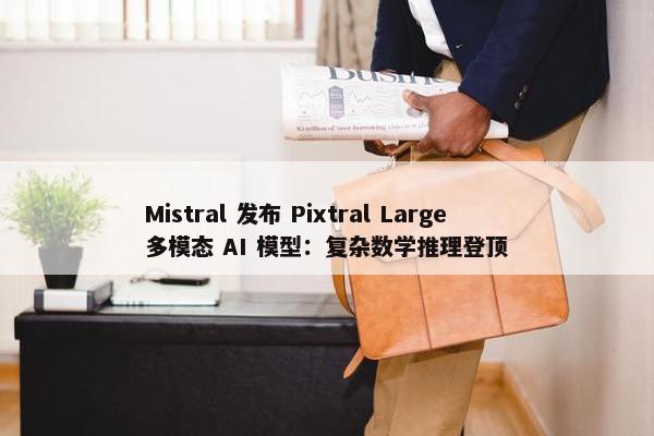 Mistral 发布 Pixtral Large 多模态 AI 模型：复杂数学推理登顶