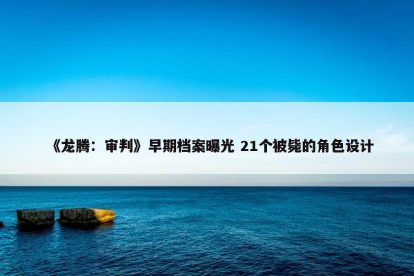 《龙腾：审判》早期档案曝光 21个被毙的角色设计