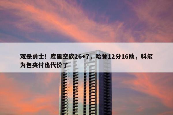 双杀勇士！库里空砍26+7，哈登12分16助，科尔为包夹付出代价了