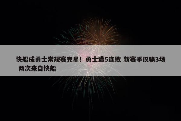 快船成勇士常规赛克星！勇士遭5连败 新赛季仅输3场 两次来自快船